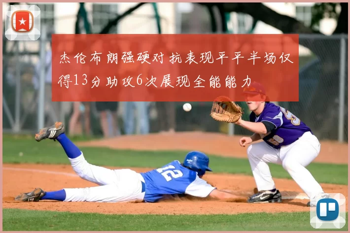 杰伦布朗强硬对抗表现平平半场仅得13分助攻6次展现全能能力