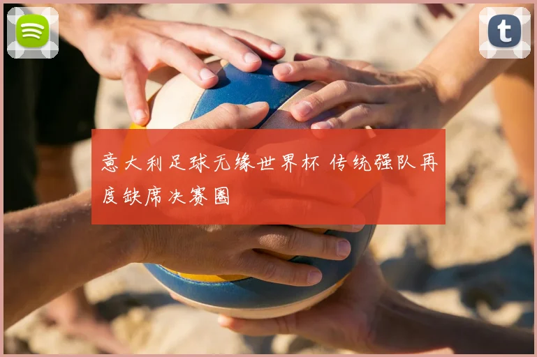 意大利足球无缘世界杯 传统强队再度缺席决赛圈