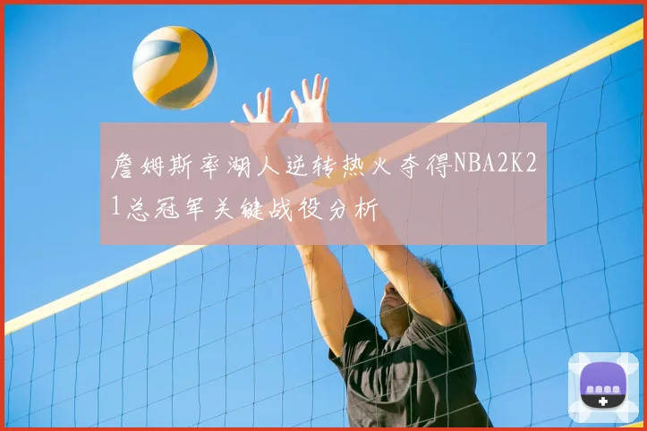 詹姆斯率湖人逆转热火夺得NBA2K21总冠军关键战役分析