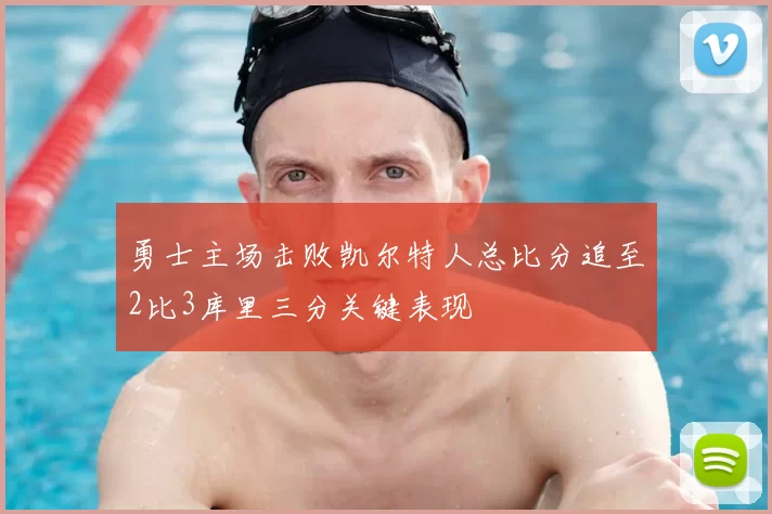 勇士主场击败凯尔特人总比分追至2比3库里三分关键表现