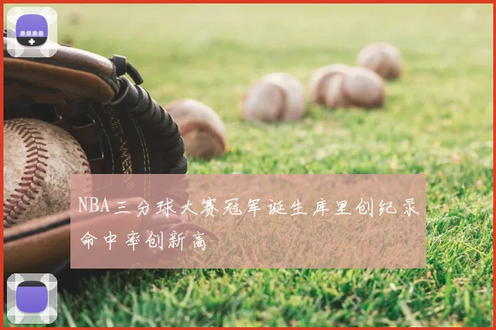 NBA三分球大赛冠军诞生库里创纪录命中率创新高