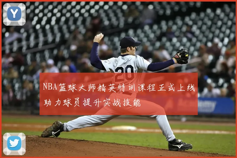 NBA篮球大师精英特训课程正式上线助力球员提升实战技能