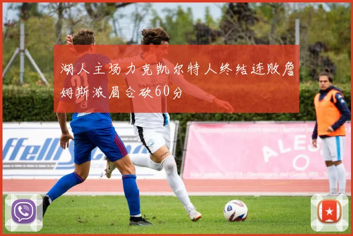 湖人主场力克凯尔特人终结连败詹姆斯浓眉合砍60分