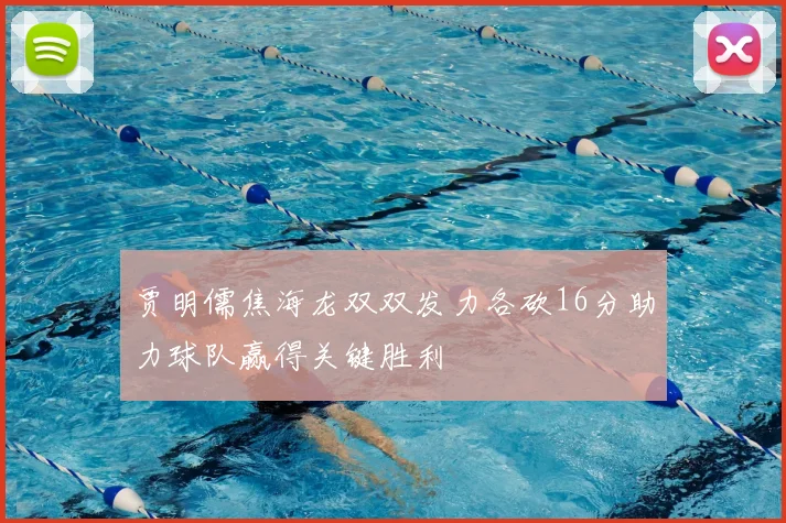 贾明儒焦海龙双双发力各砍16分助力球队赢得关键胜利