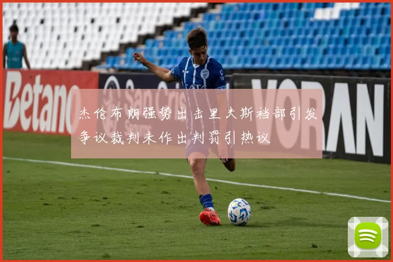 杰伦布朗强势出击里夫斯裆部引发争议裁判未作出判罚引热议