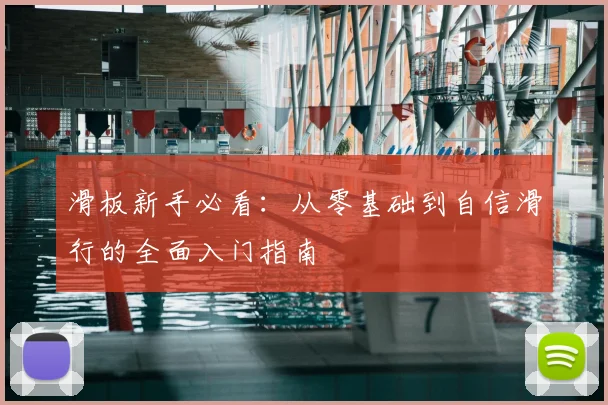 滑板新手必看:从零基础到自信滑行的全面入门指南