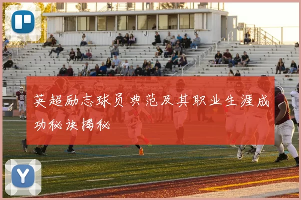 英超励志球员典范及其职业生涯成功秘诀揭秘