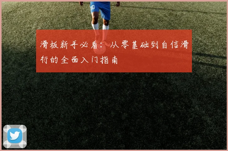 滑板新手必看:从零基础到自信滑行的全面入门指南