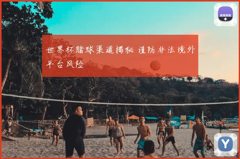 世界杯赌球渠道揭秘 谨防非法境外平台风险