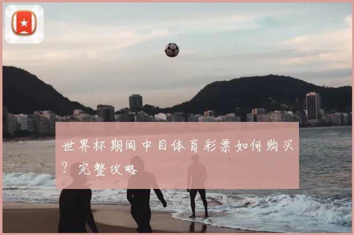 世界杯期间中目体育彩票如何购买?完整攻略
