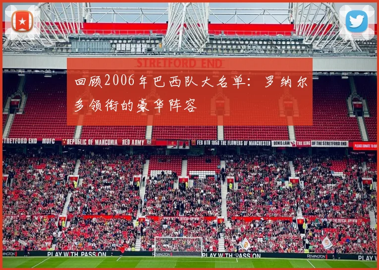 回顾2006年巴西队大名单：罗纳尔多领衔的豪华阵容