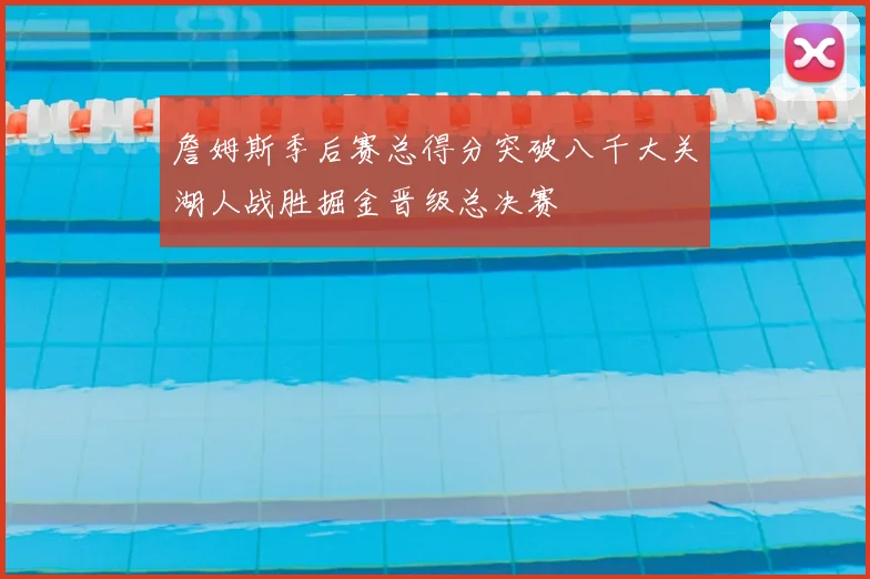 詹姆斯季后赛总得分突破八千大关湖人战胜掘金晋级总决赛