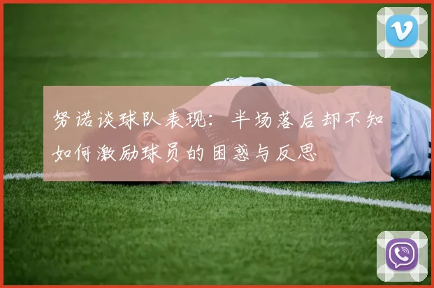 努诺谈球队表现:半场落后却不知如何激励球员的困惑与反思