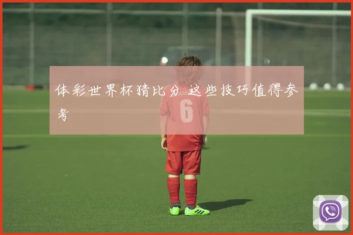 体彩世界杯猜比分 这些技巧值得参考
