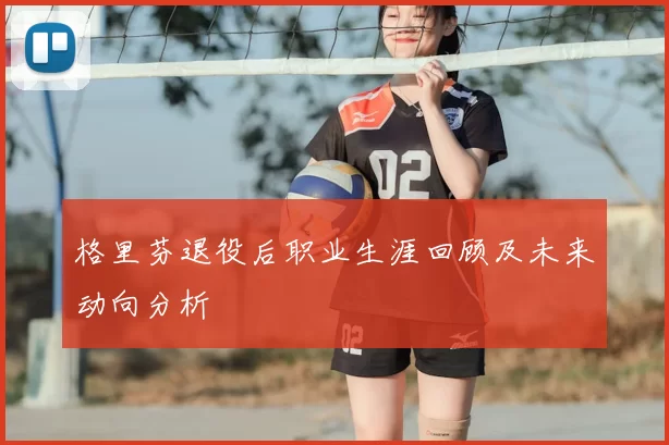 格里芬退役后职业生涯回顾及未来动向分析