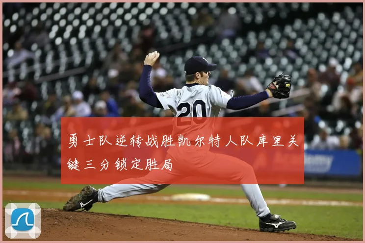 勇士队逆转战胜凯尔特人队库里关键三分锁定胜局
