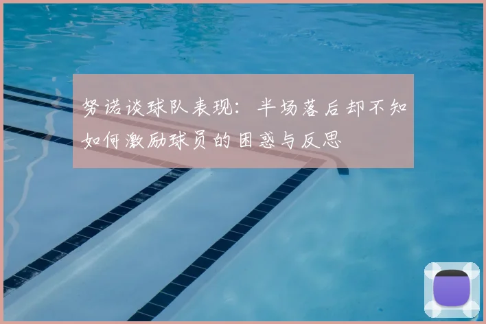 努诺谈球队表现:半场落后却不知如何激励球员的困惑与反思