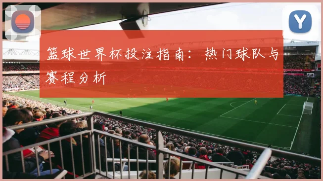 篮球世界杯投注指南：热门球队与赛程分析