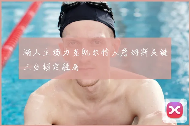 湖人主场力克凯尔特人詹姆斯关键三分锁定胜局
