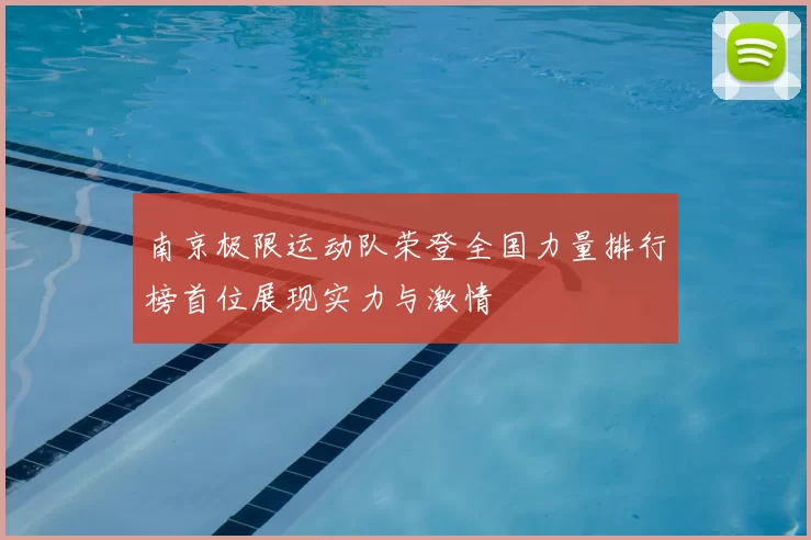 南京极限运动队荣登全国力量排行榜首位展现实力与激情