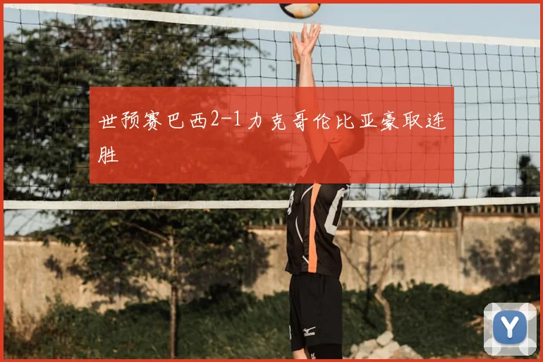 世预赛巴西2-1力克哥伦比亚豪取连胜