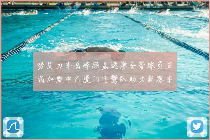 努艾力李岳峰顾嘉逸廖垒等球员正式加盟中乙厦门飞鹭队助力新赛季