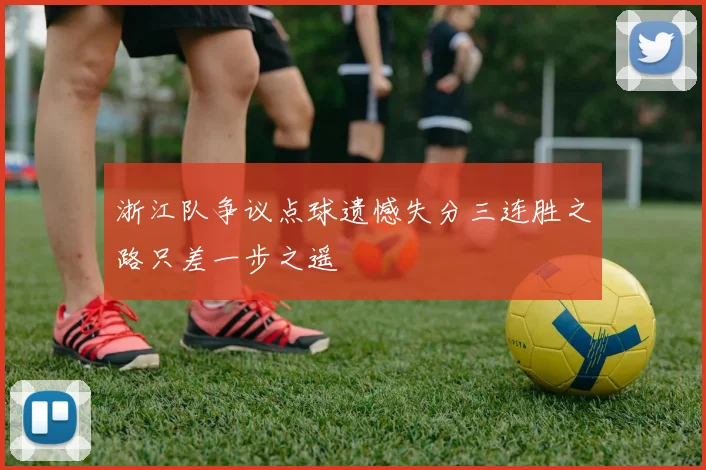 浙江队争议点球遗憾失分三连胜之路只差一步之遥