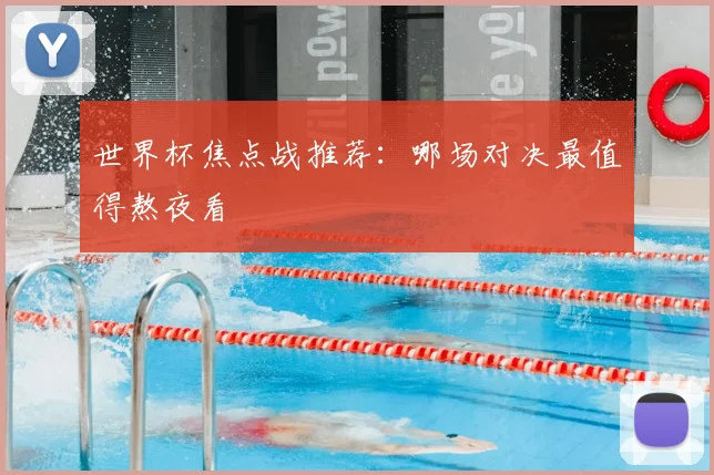 世界杯焦点战推荐:哪场对决最值得熬夜看