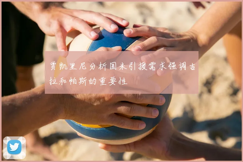 贾凯里尼分析国米引援需求强调吉拉和帕斯的重要性