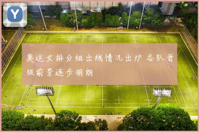 奥运女排分组出线情况出炉 各队晋级前景逐步明朗