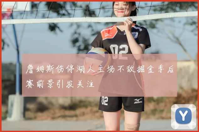 詹姆斯伤停湖人主场不敌掘金季后赛前景引发关注