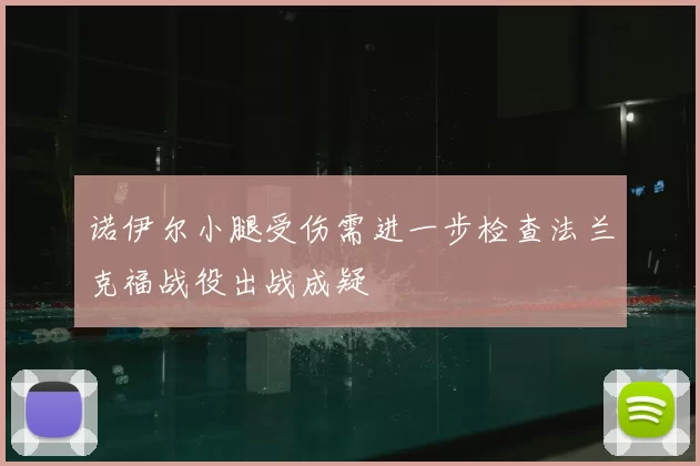 诺伊尔小腿受伤需进一步检查法兰克福战役出战成疑