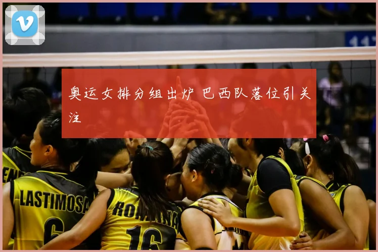奥运女排分组出炉 巴西队落位引关注