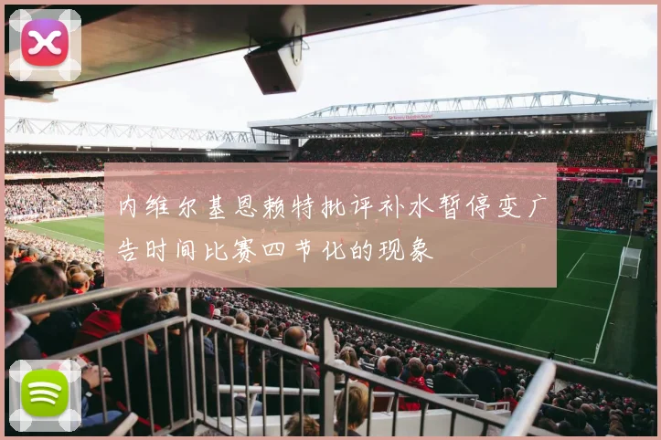内维尔基恩赖特批评补水暂停变广告时间比赛四节化的现象