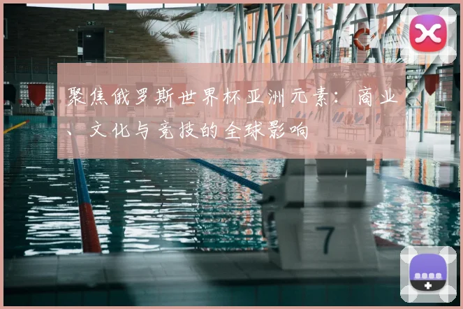 聚焦俄罗斯世界杯亚洲元素:商业、文化与竞技的全球影响
