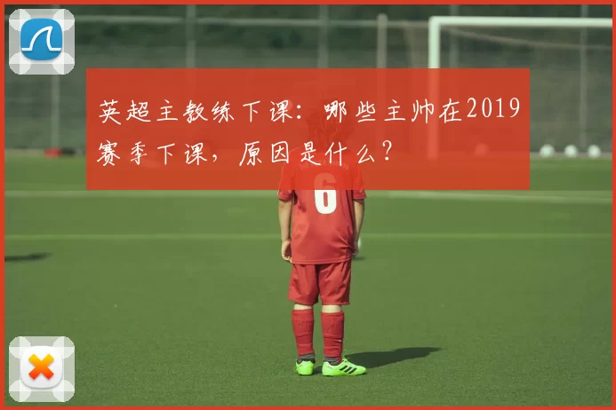 英超主教练下课:哪些主帅在2019赛季下课,原因是什么?