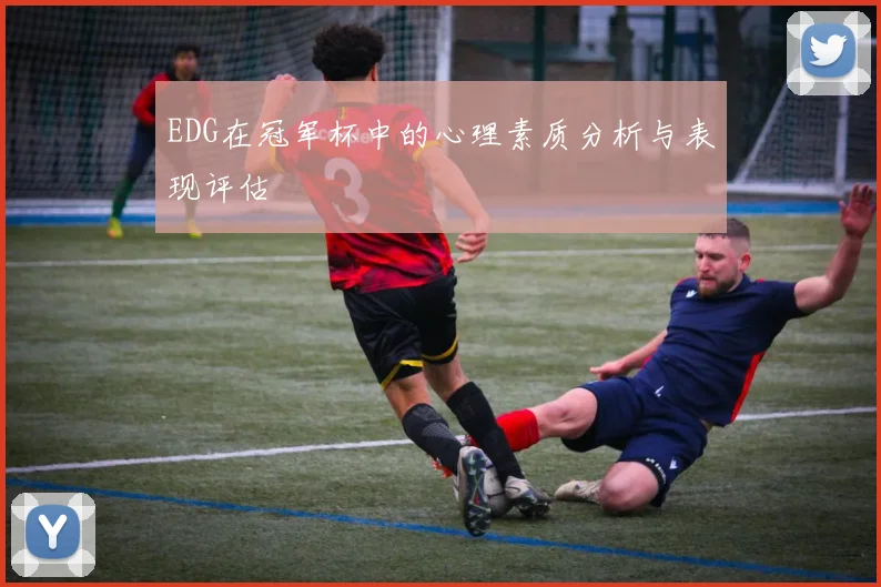 EDG在冠军杯中的心理素质分析与表现评估