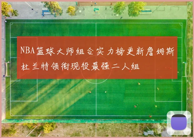 NBA篮球大师组合实力榜更新詹姆斯杜兰特领衔现役最强二人组