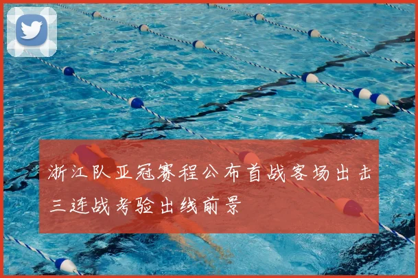 浙江队亚冠赛程公布首战客场出击三连战考验出线前景