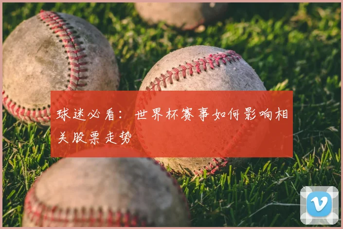 球迷必看:世界杯赛事如何影响相关股票走势