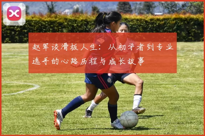 赵军谈滑板人生：从初学者到专业选手的心路历程与成长故事