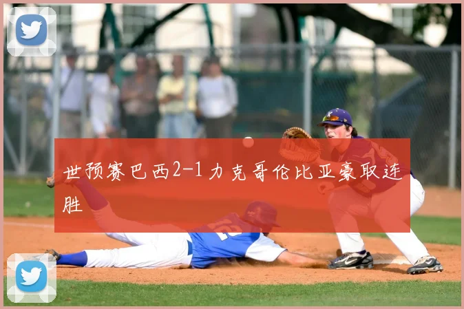 世预赛巴西2-1力克哥伦比亚豪取连胜