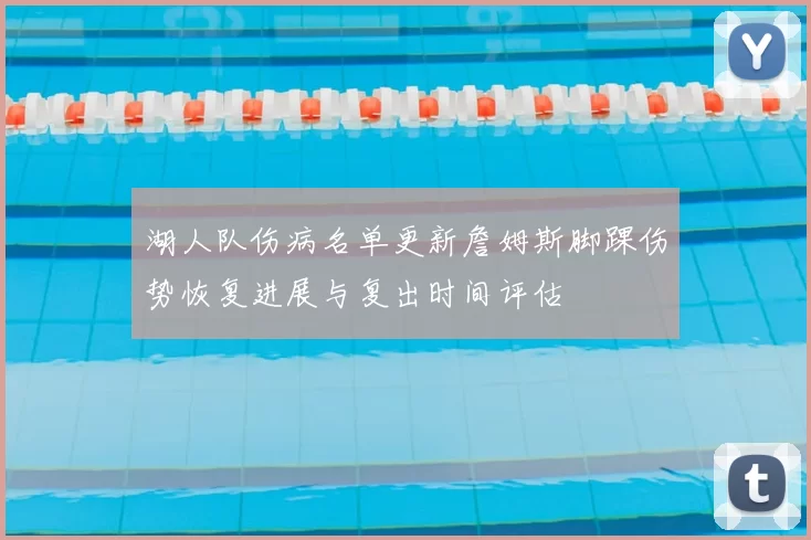 湖人队伤病名单更新詹姆斯脚踝伤势恢复进展与复出时间评估