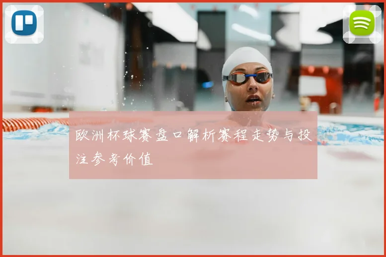 欧洲杯球赛盘口解析赛程走势与投注参考价值