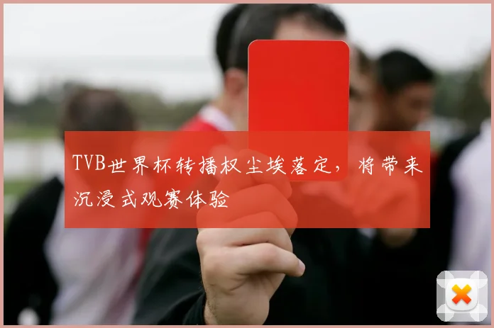 TVB世界杯转播权尘埃落定,将带来沉浸式观赛体验