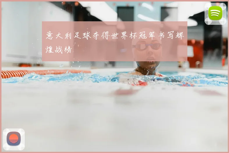 意大利足球夺得世界杯冠军书写辉煌战绩