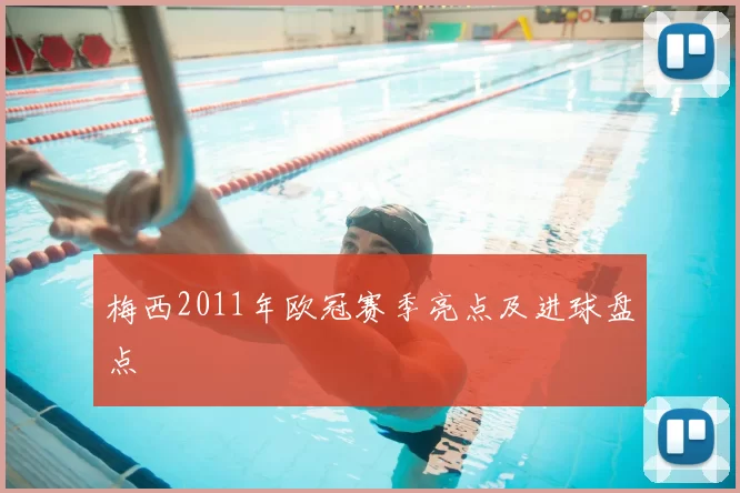 梅西2011年欧冠赛季亮点及进球盘点