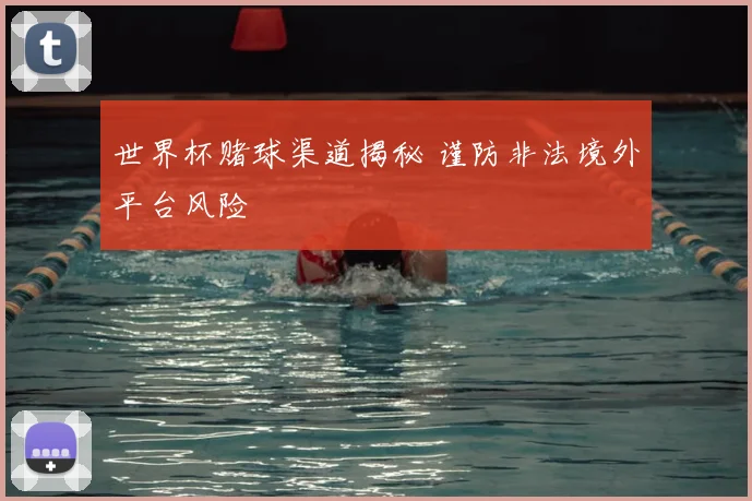 世界杯赌球渠道揭秘 谨防非法境外平台风险