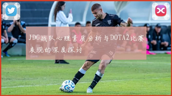 JDG战队心理素质分析与DOTA2比赛表现的深度探讨