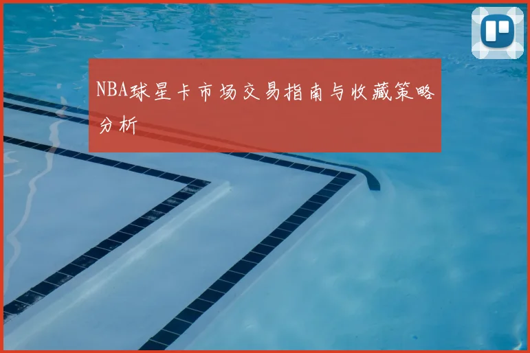 NBA球星卡市场交易指南与收藏策略分析